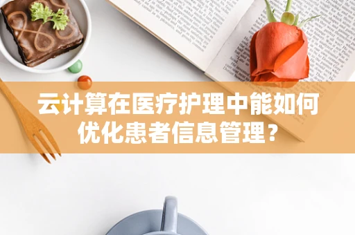 云计算在医疗护理中能如何优化患者信息管理？