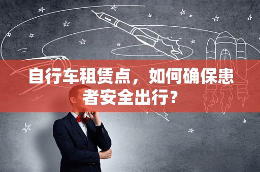 自行车租赁点，如何确保患者安全出行？