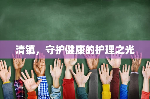 清镇，守护健康的护理之光