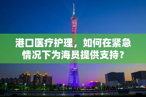 港口医疗护理，如何在紧急情况下为海员提供支持？