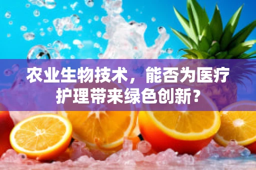 农业生物技术，能否为医疗护理带来绿色创新？