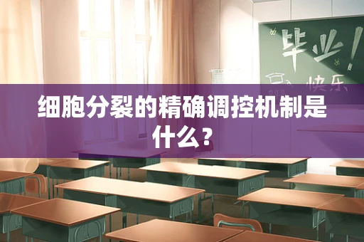 细胞分裂的精确调控机制是什么？
