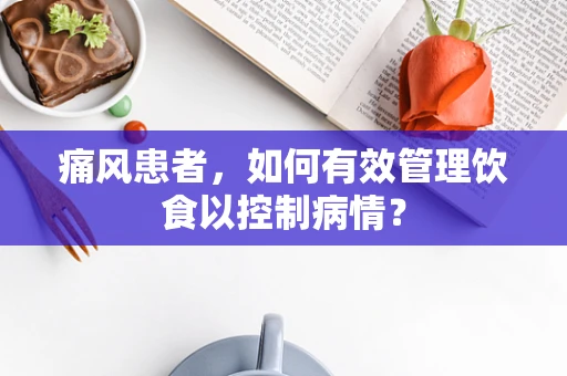 痛风患者，如何有效管理饮食以控制病情？