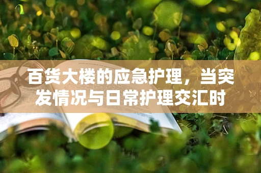 百货大楼的应急护理，当突发情况与日常护理交汇时
