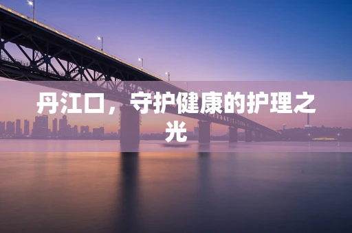 丹江口，守护健康的护理之光