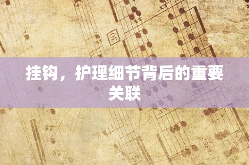 挂钩，护理细节背后的重要关联