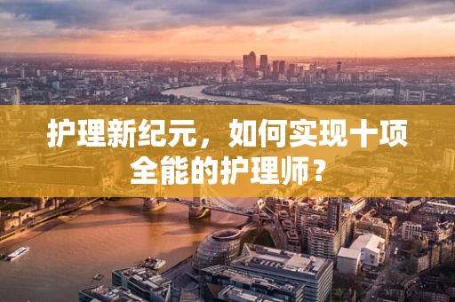 护理新纪元，如何实现十项全能的护理师？