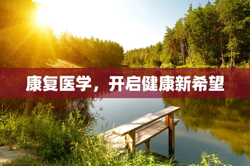 康复医学，开启健康新希望
