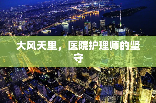 大风天里，医院护理师的坚守
