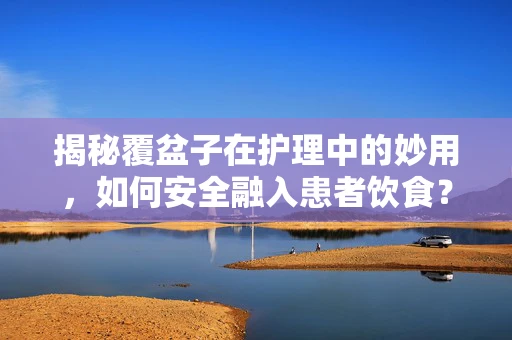 揭秘覆盆子在护理中的妙用，如何安全融入患者饮食？