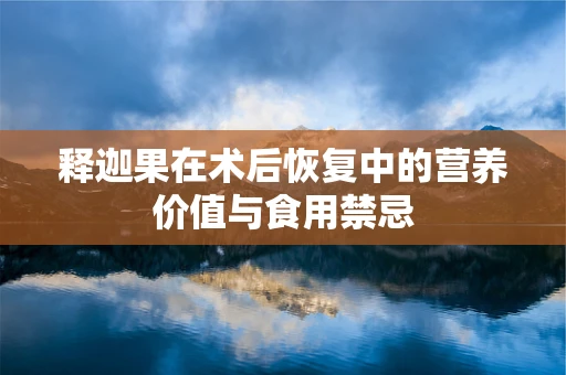释迦果在术后恢复中的营养价值与食用禁忌