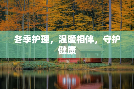 冬季护理，温暖相伴，守护健康