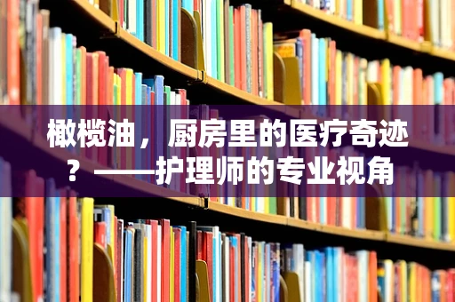 橄榄油，厨房里的医疗奇迹？——护理师的专业视角