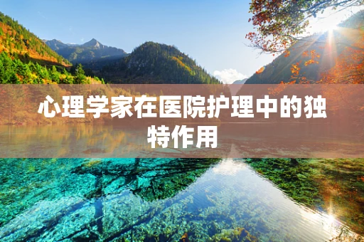 心理学家在医院护理中的独特作用