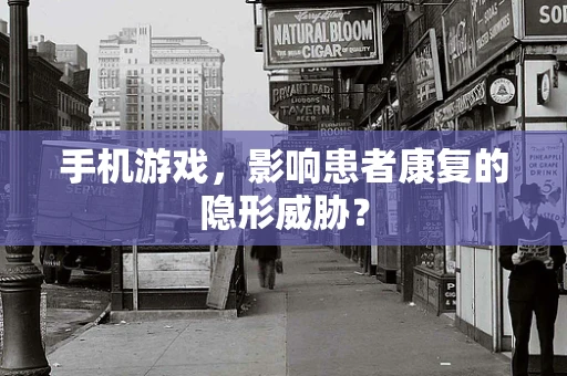 手机游戏，影响患者康复的隐形威胁？