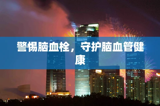 警惕脑血栓，守护脑血管健康