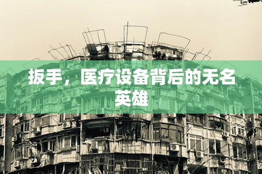扳手，医疗设备背后的无名英雄