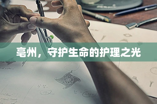亳州，守护生命的护理之光