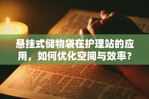 悬挂式储物袋在护理站的应用，如何优化空间与效率？