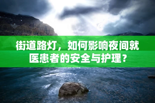 街道路灯，如何影响夜间就医患者的安全与护理？