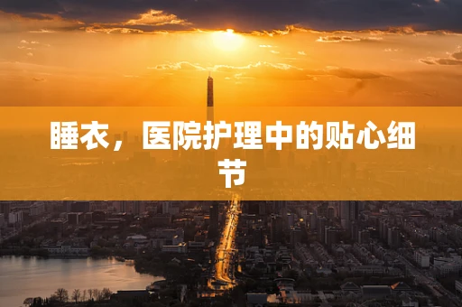 睡衣，医院护理中的贴心细节