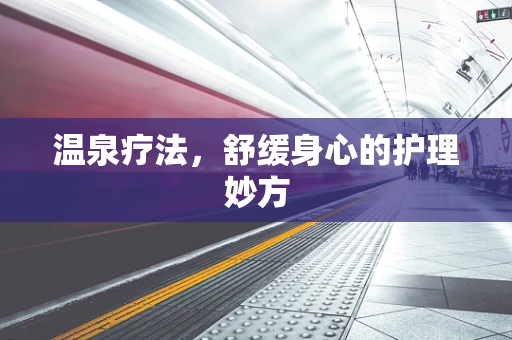 温泉疗法，舒缓身心的护理妙方
