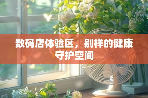 数码店体验区，别样的健康守护空间