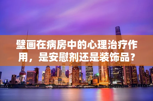 壁画在病房中的心理治疗作用，是安慰剂还是装饰品？