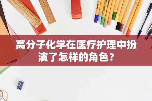 高分子化学在医疗护理中扮演了怎样的角色？