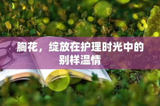 胸花，绽放在护理时光中的别样温情