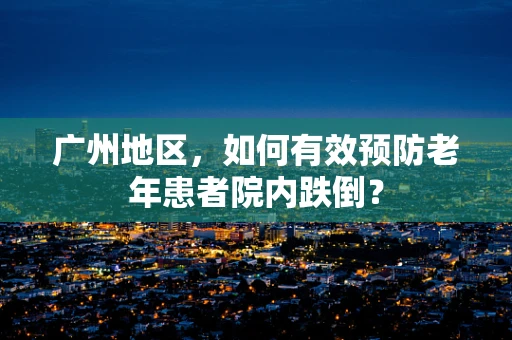 广州地区，如何有效预防老年患者院内跌倒？