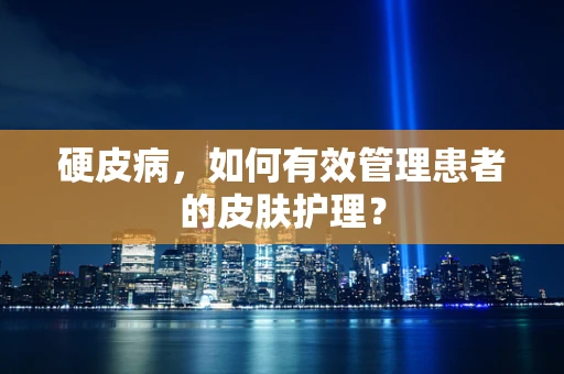 硬皮病，如何有效管理患者的皮肤护理？