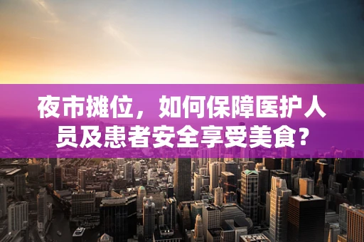 夜市摊位，如何保障医护人员及患者安全享受美食？