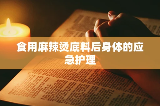 食用麻辣烫底料后身体的应急护理