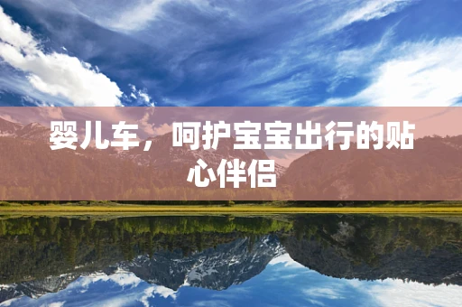 婴儿车，呵护宝宝出行的贴心伴侣