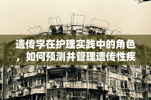 遗传学在护理实践中的角色，如何预测并管理遗传性疾病风险？