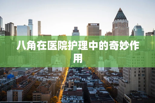 八角在医院护理中的奇妙作用