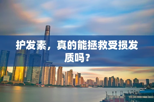 护发素，真的能拯救受损发质吗？