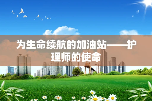 为生命续航的加油站——护理师的使命