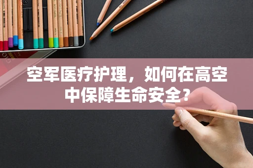 空军医疗护理，如何在高空中保障生命安全？