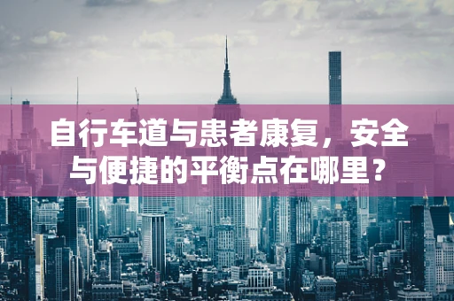自行车道与患者康复，安全与便捷的平衡点在哪里？