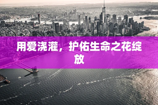 用爱浇灌，护佑生命之花绽放