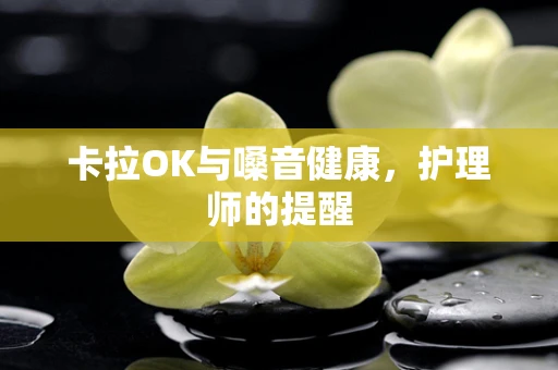 卡拉OK与嗓音健康，护理师的提醒