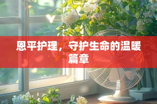 恩平护理，守护生命的温暖篇章