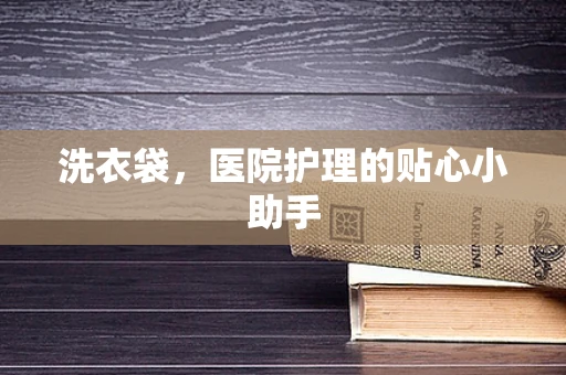 洗衣袋，医院护理的贴心小助手