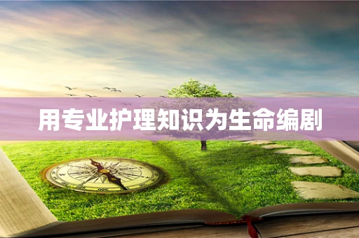 用专业护理知识为生命编剧