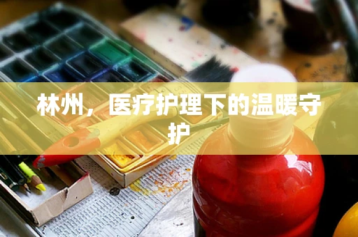 林州，医疗护理下的温暖守护