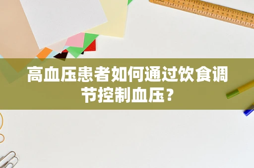高血压患者如何通过饮食调节控制血压？
