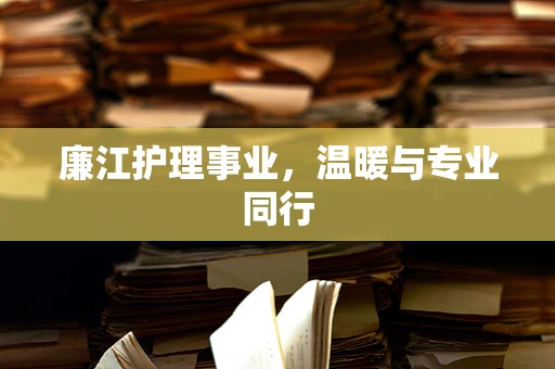 廉江护理事业，温暖与专业同行