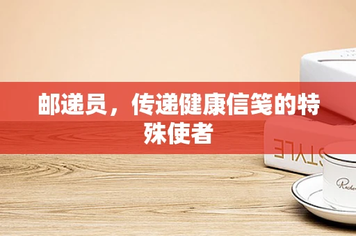 邮递员，传递健康信笺的特殊使者